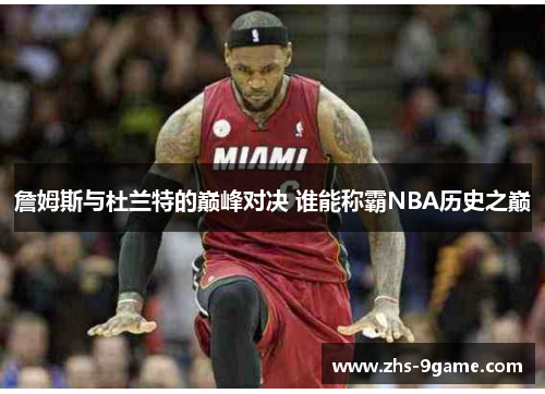 詹姆斯与杜兰特的巅峰对决 谁能称霸NBA历史之巅