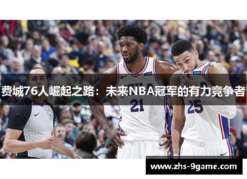 费城76人崛起之路：未来NBA冠军的有力竞争者